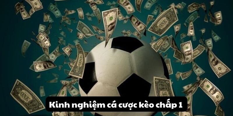 Kinh nghiệm cá cược kèo chấp 1 