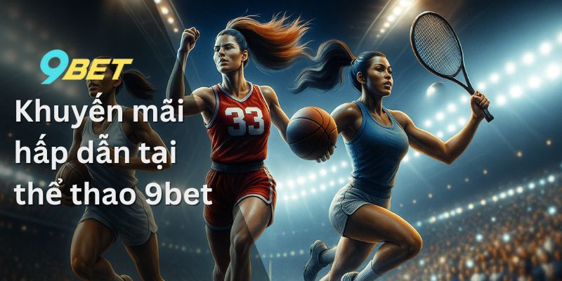 Thể Thao 9BET – Tận Hưởng Trải Nghiệm Cá Cược Đỉnh Cao 3 Khuyến mãi hấp dẫn tại thể thao 9bet