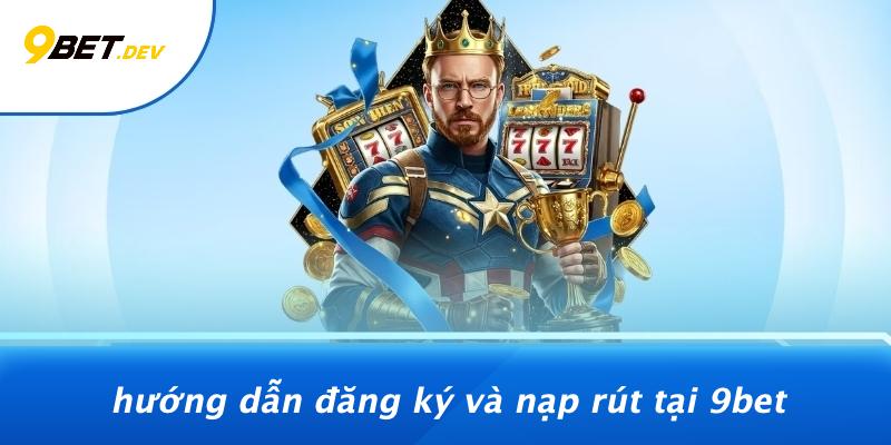 Hướng Dẫn Đăng Ký Và Nạp Rút Tại 9BET