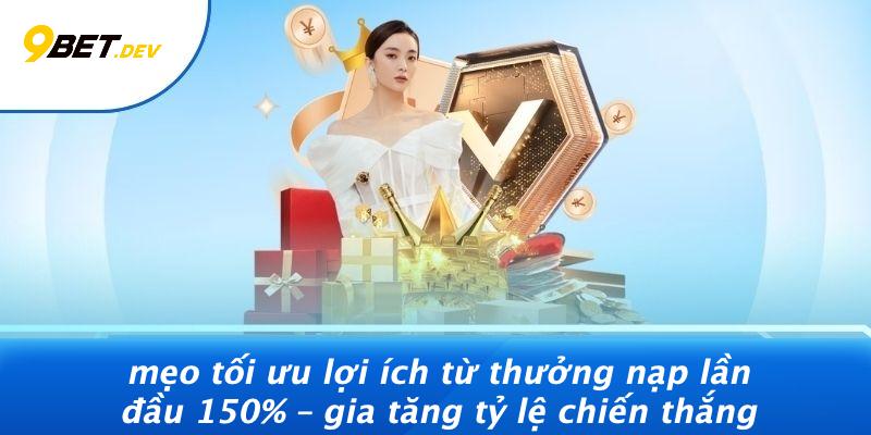 Mẹo Tối Ưu Lợi Ích Từ Thưởng Nạp Lần Đầu 150% – Gia Tăng Tỷ Lệ Chiến Thắng