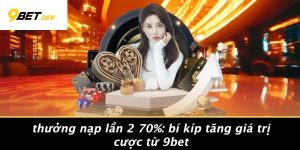 Thưởng Nạp Lần 2 70%: Bí Kíp Tăng Giá Trị Cược Từ 9BET