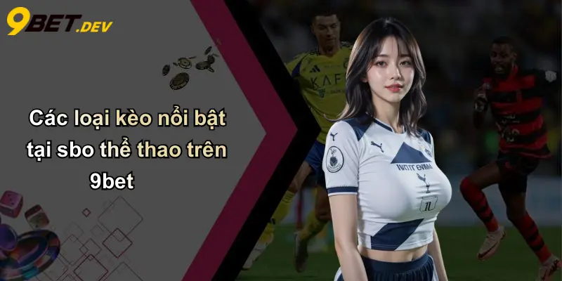 Các loại kèo nổi bật tại sbo thể thao trên 9bet