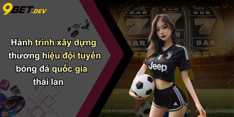 Hành trình xây dựng thương hiệu đội tuyển bóng đá quốc gia thái lan