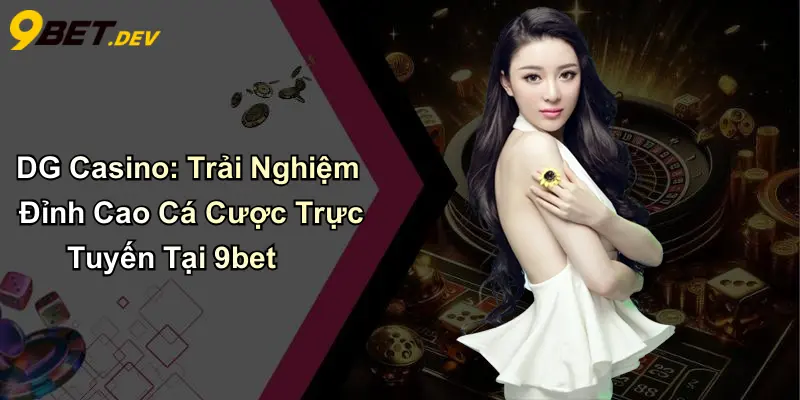 DG Casino: Trải Nghiệm Đỉnh Cao Cá Cược Trực Tuyến Tại 9bet