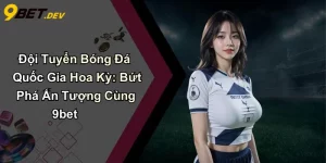Đội Tuyển Bóng Đá Quốc Gia Hoa Kỳ: Bứt Phá Ấn Tượng Cùng 9bet