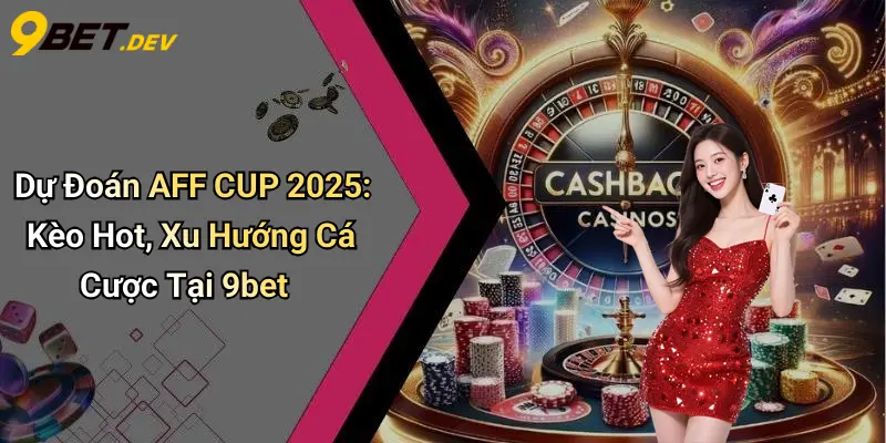 Dự Đoán AFF CUP 2025: Kèo Hot, Xu Hướng Cá Cược Tại 9bet