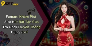 Fantan: Khám Phá Sức Hút Bất Tận Của Trò Chơi Truyền Thống Cùng 9bet