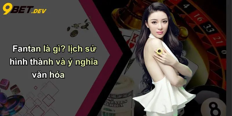 Fantan là gì? lịch sử hình thành và ý nghĩa văn hóa