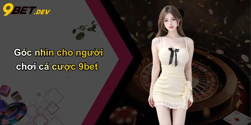 Góc nhìn cho người chơi cá cược 9bet