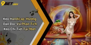 Kèo Handicap: Hướng Dẫn Đọc Và Phân Tích Kèo Chi Tiết Tại 9bet