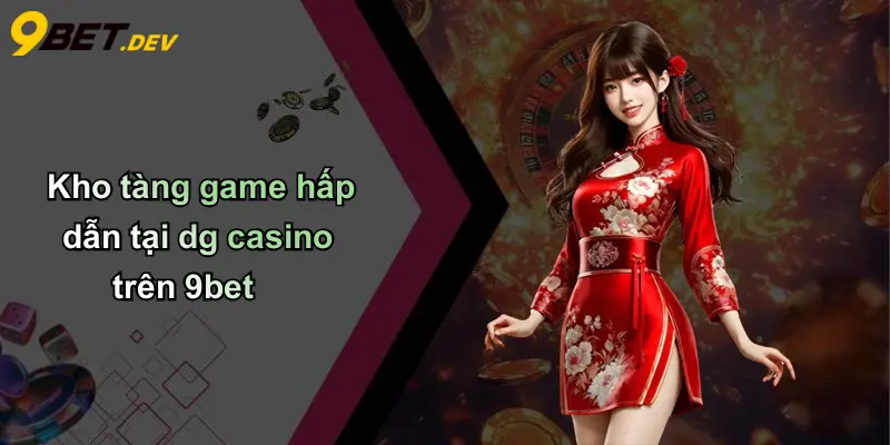 Kho tàng game hấp dẫn tại dg casino trên 9bet
