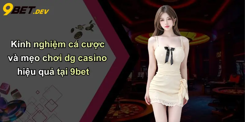 Kinh nghiệm cá cược và mẹo chơi dg casino hiệu quả tại 9bet