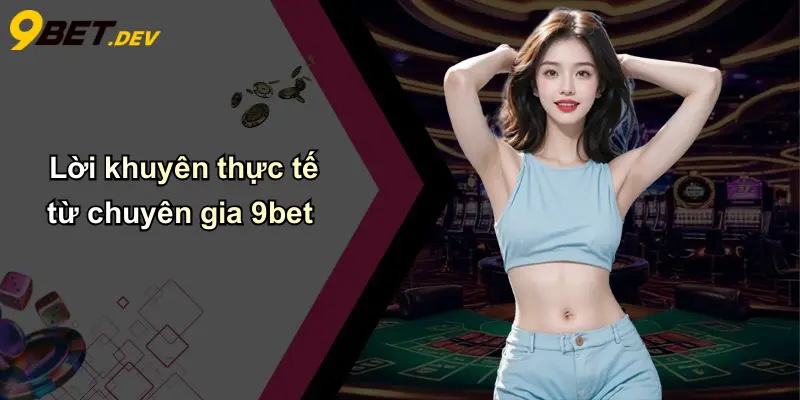 Lời khuyên thực tế từ chuyên gia 9bet