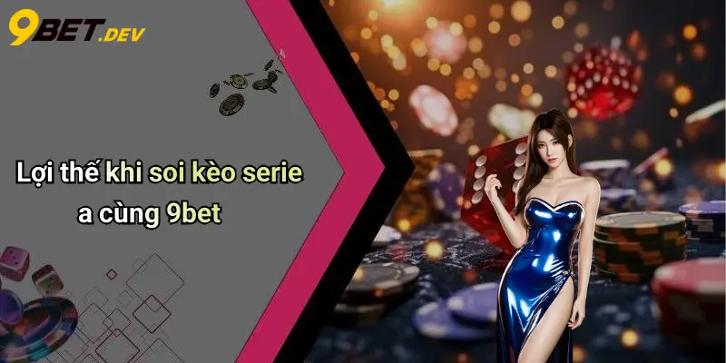 Lợi thế khi soi kèo serie a cùng 9bet