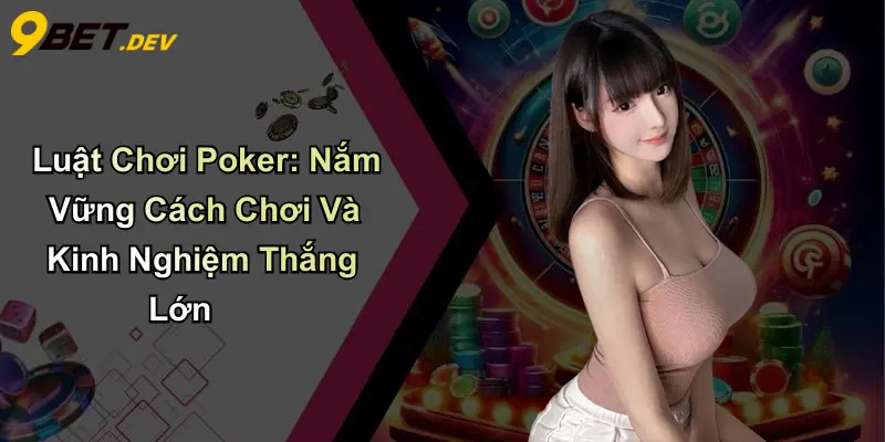 Luật Chơi Poker: Nắm Vững Cách Chơi Và Kinh Nghiệm Thắng Lớn