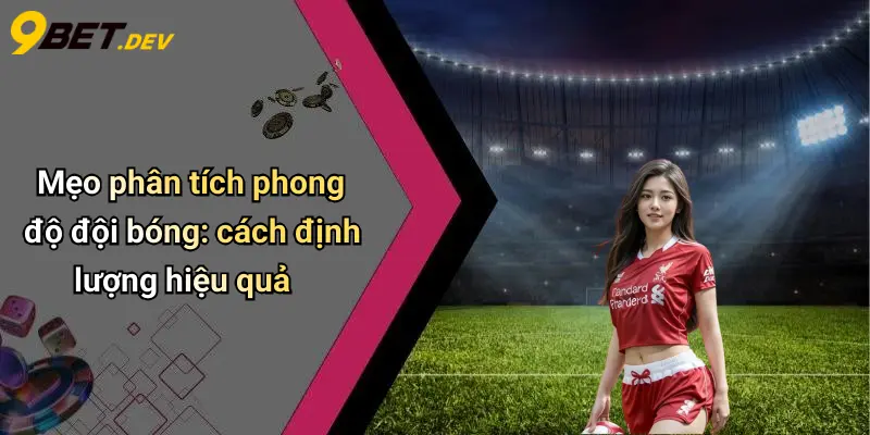 Mẹo phân tích phong độ đội bóng: cách định lượng hiệu quả