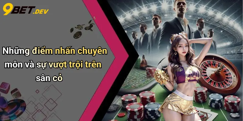 Những điểm nhấn chuyên môn và sự vượt trội trên sân cỏ