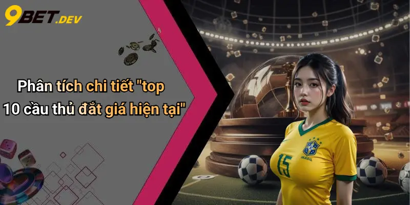 Phân tích chi tiết "top 10 cầu thủ đắt giá hiện tại"