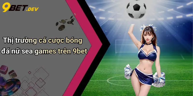 Thị trường cá cược bóng đá nữ sea games trên 9bet