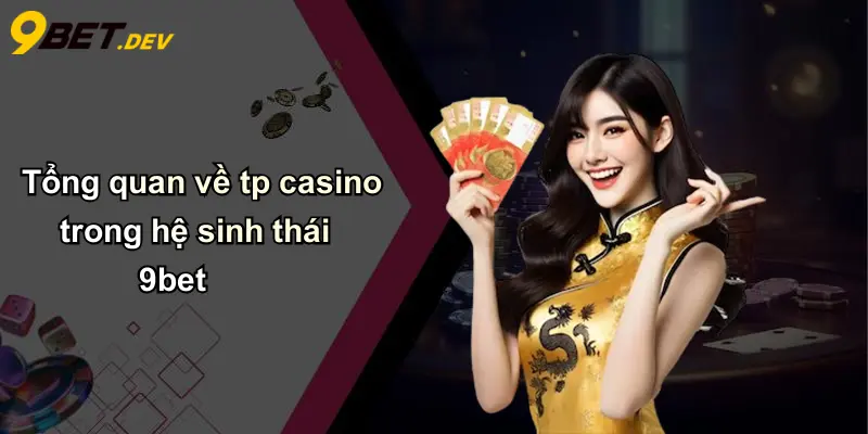 Tổng quan về tp casino trong hệ sinh thái 9bet