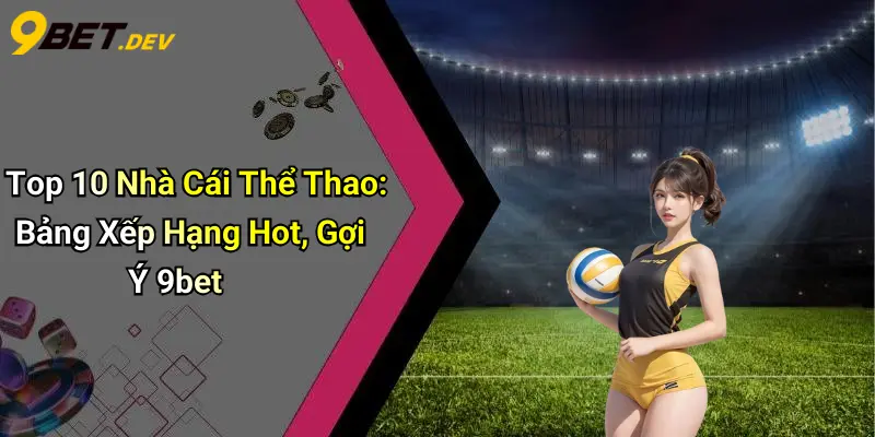 Top 10 Nhà Cái Thể Thao: Bảng Xếp Hạng Hot, Gợi Ý 9bet 1 Top 10 Nhà Cái Thể Thao: Bảng Xếp Hạng Hot, Gợi Ý 9bet