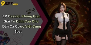 TP Casino: Không Gian Giải Trí Đỉnh Cao Cho Dân Cá Cược Việt Cùng 9bet