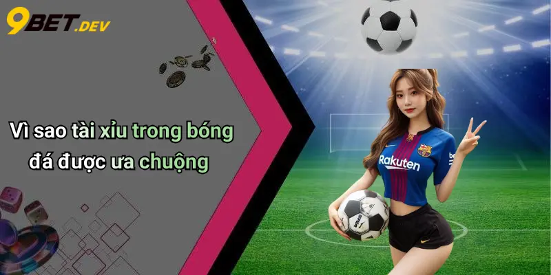 Vì sao tài xỉu trong bóng đá được ưa chuộng